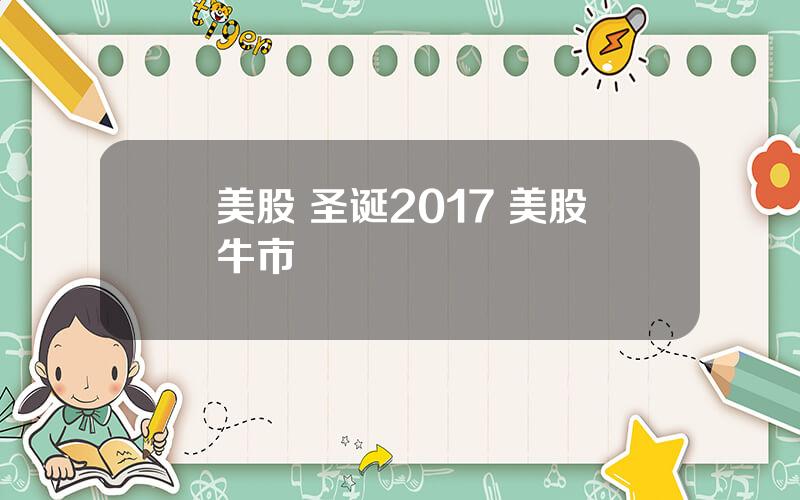 美股 圣诞2017 美股牛市